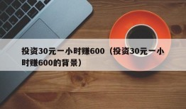 投资30元一小时赚600（投资30元一小时赚600的背景）