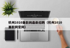 杭州1010兼职网最新招聘（杭州1010兼职网官网）