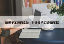 附近手工领回家做（附近领手工活带回家）