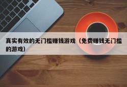 真实有效的无门槛赚钱游戏（免费赚钱无门槛的游戏）