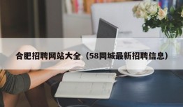 合肥招聘网站大全（58同城最新招聘信息）