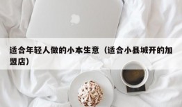 适合年轻人做的小本生意（适合小县城开的加盟店）