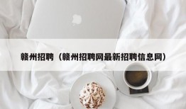 赣州招聘（赣州招聘网最新招聘信息网）