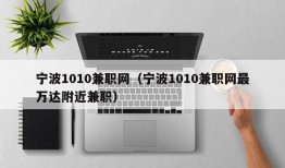 宁波1010兼职网（宁波1010兼职网最万达附近兼职）