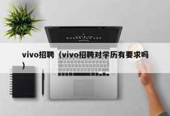 vivo招聘（vivo招聘对学历有要求吗）