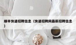 顺丰快递招聘信息（快递招聘网最新招聘信息）