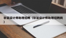 软装设计师助理招聘（软装设计师助理招聘网）