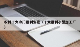 农村十大冷门暴利生意（十大暴利小型加工厂）