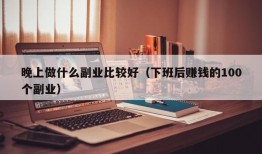 晚上做什么副业比较好（下班后赚钱的100个副业）