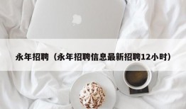 永年招聘（永年招聘信息最新招聘12小时）