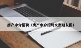 房产中介招聘（房产中介招聘文案朋友圈）