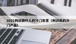 2021利润很吓人的冷门生意（利润高的冷门产品）