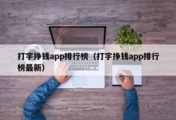 打字挣钱app排行榜（打字挣钱app排行榜最新）