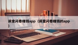 调查问卷赚钱app（调查问卷赚钱的app）