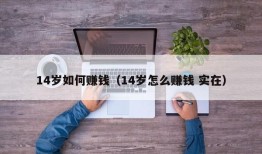 14岁如何赚钱（14岁怎么赚钱 实在）