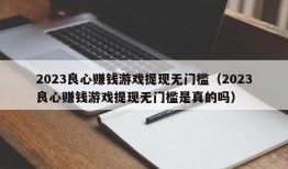 2023良心赚钱游戏提现无门槛（2023良心赚钱游戏提现无门槛是真的吗）