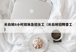 长白班8小时双休急招女工（长白班招聘普工）