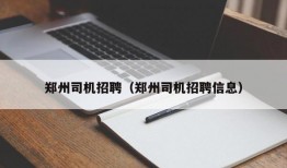 郑州司机招聘（郑州司机招聘信息）