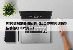 58同城周末兼职招聘（找工作58同城最新招聘兼职周六周日）