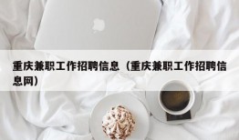 重庆兼职工作招聘信息（重庆兼职工作招聘信息网）