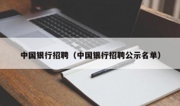 中国银行招聘（中国银行招聘公示名单）