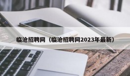 临沧招聘网（临沧招聘网2023年最新）