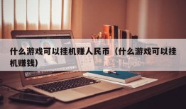 什么游戏可以挂机赚人民币（什么游戏可以挂机赚钱）