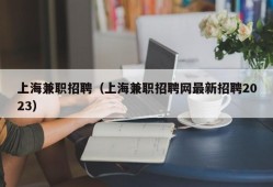 上海兼职招聘（上海兼职招聘网最新招聘2023）