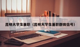 昆明大学生兼职（昆明大学生兼职群微信号）