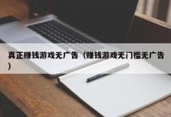 真正赚钱游戏无广告（赚钱游戏无门槛无广告）