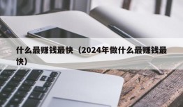 什么最赚钱最快（2024年做什么最赚钱最快）