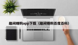 趣闲赚购app下载（趣闲赚购百度百科）