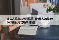 纯私人放款10000联系（纯私人放款10000联系,电话联系借钱）