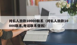 纯私人放款10000联系（纯私人放款10000联系,电话联系借钱）