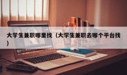 大学生兼职哪里找（大学生兼职去哪个平台找）