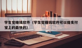 学生党赚钱软件（学生党赚钱软件可以提支付宝上的最快的）