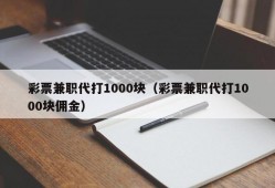 彩票兼职代打1000块（彩票兼职代打1000块佣金）