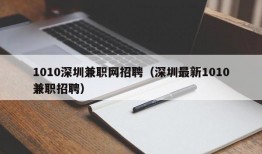 1010深圳兼职网招聘（深圳最新1010兼职招聘）