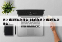 网上兼职可以做什么（未成年网上兼职可以做什么）