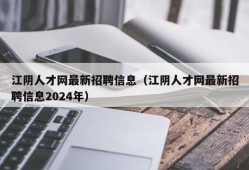 江阴人才网最新招聘信息（江阴人才网最新招聘信息2024年）