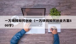 一万块钱如何创业（一万块钱如何创业方案800字）