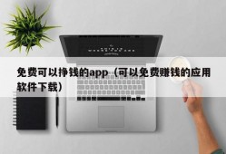 免费可以挣钱的app（可以免费赚钱的应用软件下载）