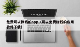 免费可以挣钱的app（可以免费赚钱的应用软件下载）