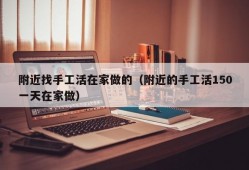 附近找手工活在家做的（附近的手工活150一天在家做）