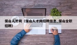 保山人才网（保山人才网招聘信息_保山全职招聘）