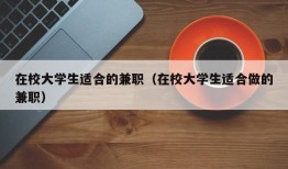 在校大学生适合的兼职（在校大学生适合做的兼职）