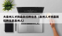 大泉州人才网最新招聘信息（泉州人才网最新招聘信息泉州人）