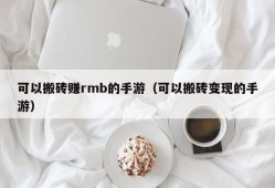 可以搬砖赚rmb的手游（可以搬砖变现的手游）