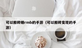 可以搬砖赚rmb的手游（可以搬砖变现的手游）