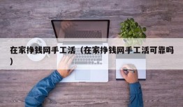 在家挣钱网手工活（在家挣钱网手工活可靠吗）